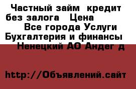 Частный займ, кредит без залога › Цена ­ 1 500 000 - Все города Услуги » Бухгалтерия и финансы   . Ненецкий АО,Андег д.